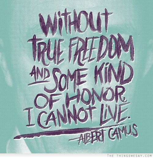 Without true freedom and some kind of honor i cannot live. Albert Camus