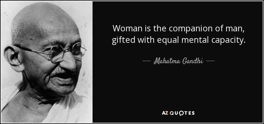 Woman is the companion of man, gifted with equal mental capacity. Mahatma Gandhi
