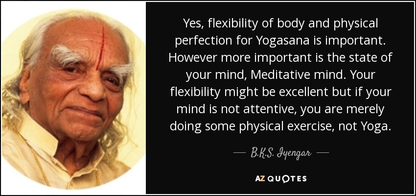 Yes, flexibility of body and physical perfection for Yogasana is important. However more important is the state of your mind.. B. K. S. jyengar
