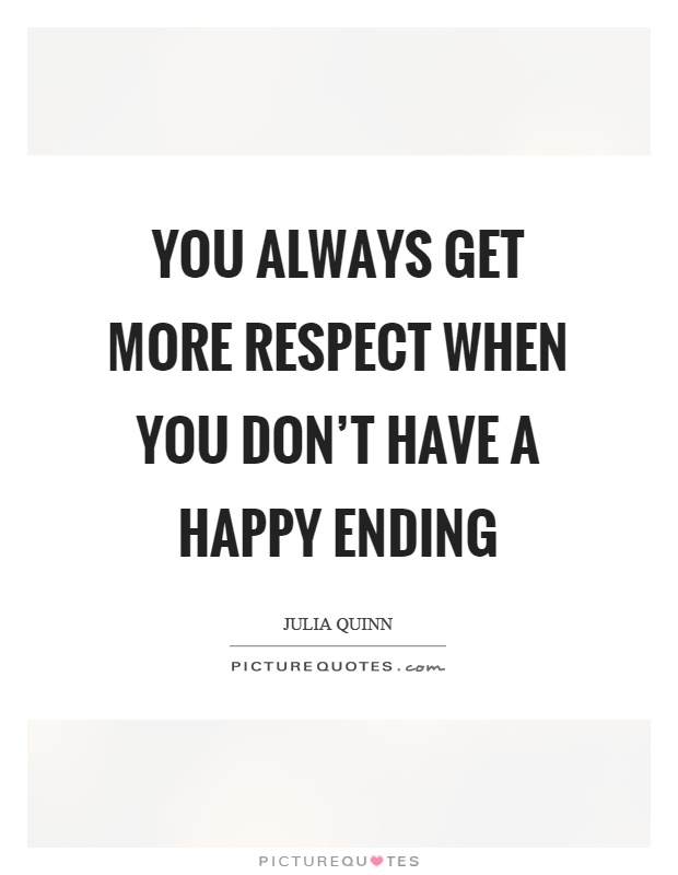 You always get more respect when you don't have a happy ending. Julia Quinn
