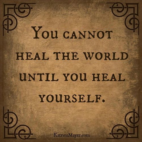 You cannot heal the world until you heal yourself.