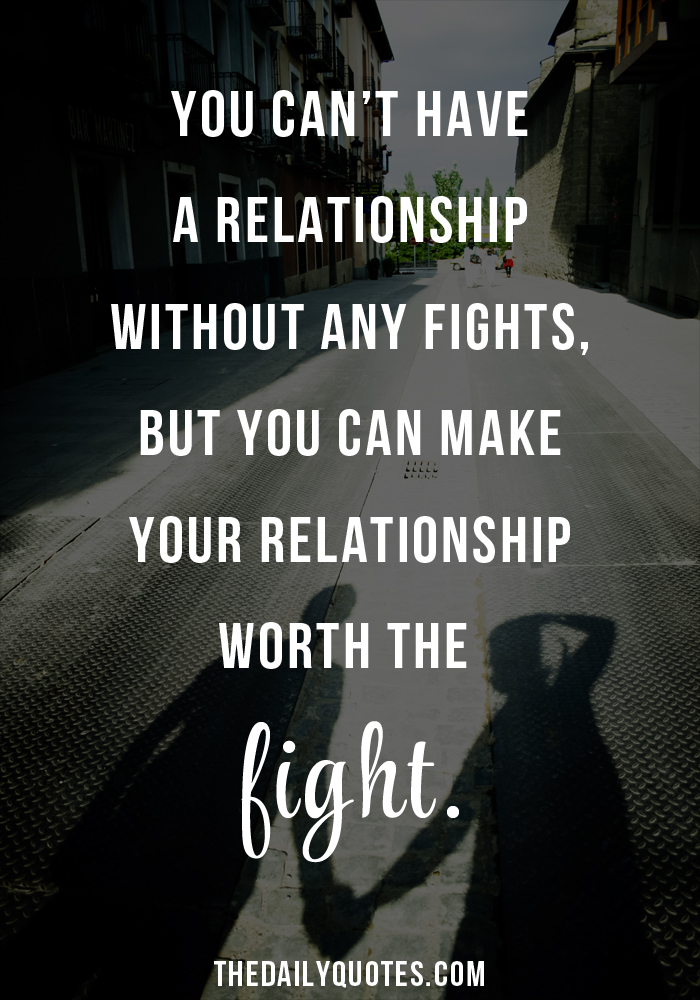 You can't have a relationship without any fights, but you can make your relationship worth the fight
