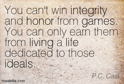 You can't win integrity and honor from games. You can only earn them from living a life dedicated to those ideals. P.C. Cast
