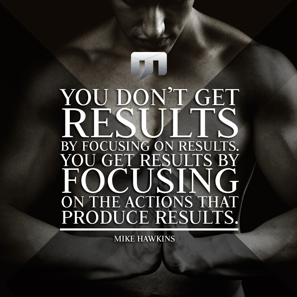 You don't get results by focusing on results. You get results by focusing on the actions that produce results. Mike Hawkins