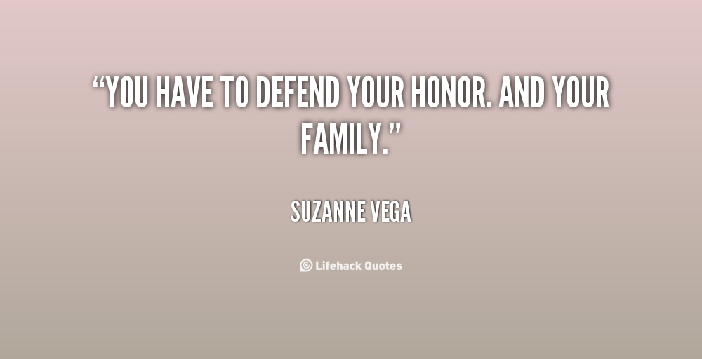You have to defend your honor. And your family. Suzanne Vega