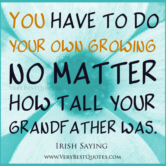 You have to do your own growing no matter how tall your grandfather was