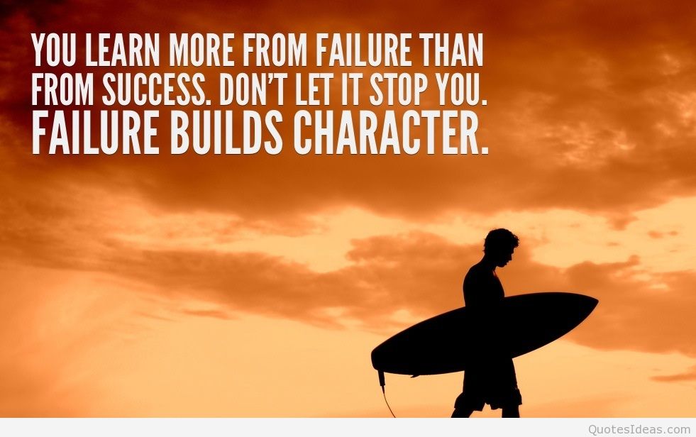You learn more from failure than from success; don't let it stop you. Failure builds character
