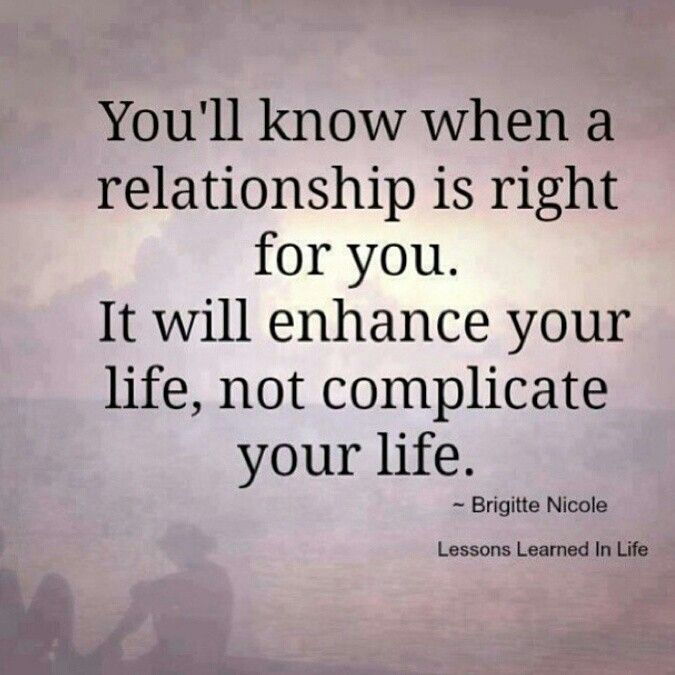 You'll know when a relationship is right for you. It will enhance your life, not complicate your life. Brigitte Nicole