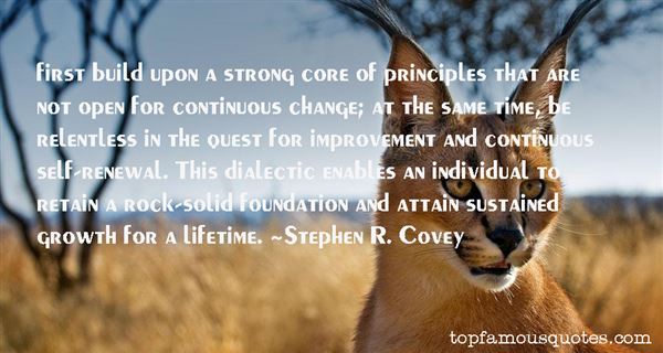 first build upon a strong core of principles that are not open for continuous change; at the same time, be relentless in the quest for improvement.. Stephen R. Covey