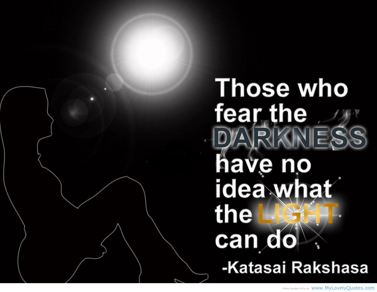 Those who fear the darkness have no idea what the light can do. Katasai Rakshasa
