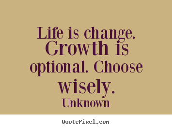 life is change. growth is optional. choose wisely