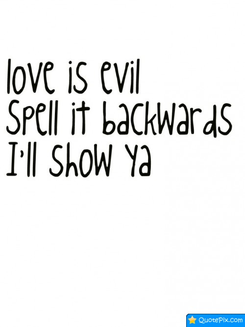 Love is evil; spell it backwards, I'll show ya