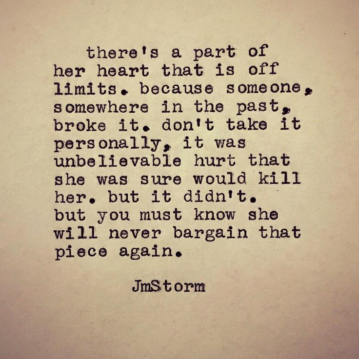 There's a part of her heart that is off limits. because someone, somewhere in the past, broke it. don't take it personally, it was unbelievable hurt ... J. M. Storm