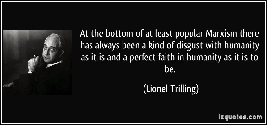 At the bottom of at least popular Marxism there has always been a kind of disgust with humanity as it is to be. Lionel Trilling