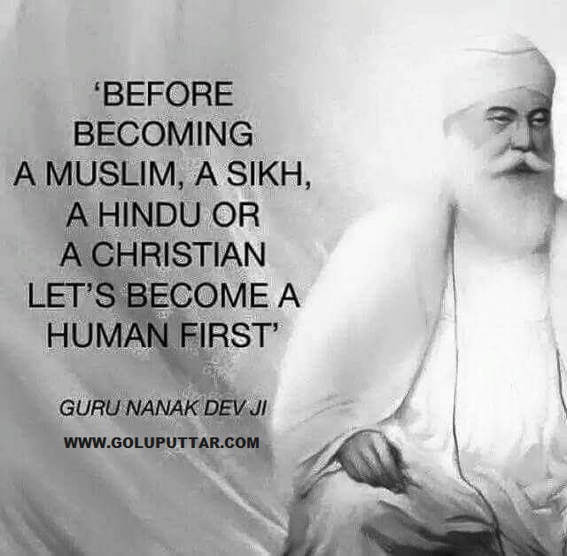 Before becoming a sikh, a muslim, a hindu or a christian, let's become a human first. Sri Guru Nanak Dev Ji