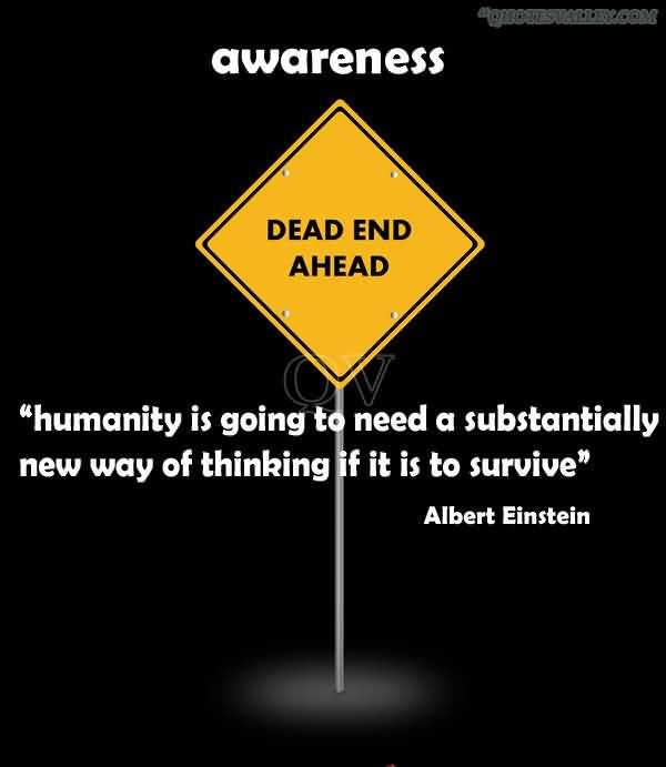 Humanity Is Going To Need A Substantially New Way Of Thinking If It Is To Survive. Albert Einstein
