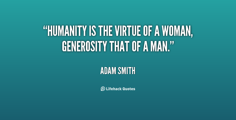 Humanity is the virtue of a woman, generosity that of a man. Adam Smith