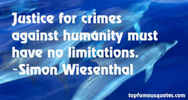 Justice for crimes against humanity must have no limitations. Simon Wiesenthal