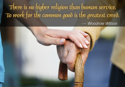 There is no higher religion than human service. To work for the common good is the greatest creed. Woodrow Wilson