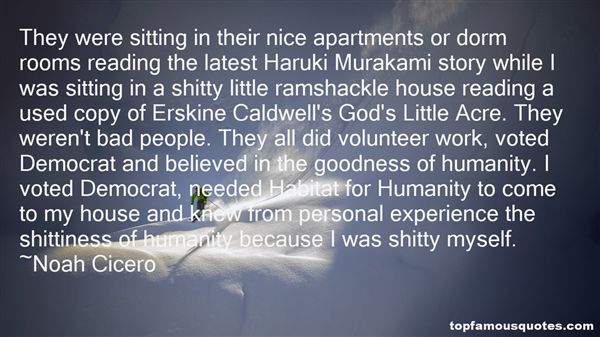They were sitting in their nice apartments or dorm rooms reading the latest Haruki Murakami story while I was sitting in a shitty little ramshackle house reading a.. Noah Cicero