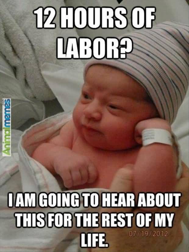 12 Hours Of Labor1 I Am Going To Hear About This ForThe Rest Of My Life Funny Meme