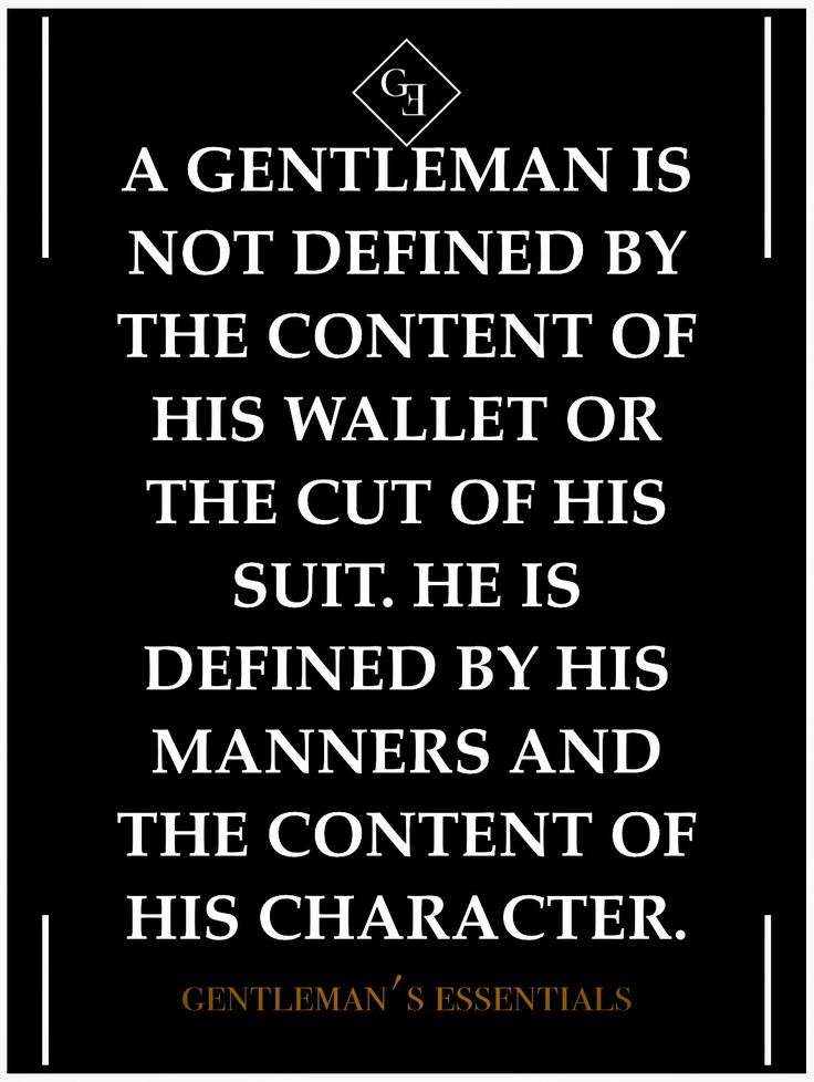 A Gentleman is not defined by the content of his wallet or the cut of his suit. A Gentleman is defined by his manners and the content of his ...