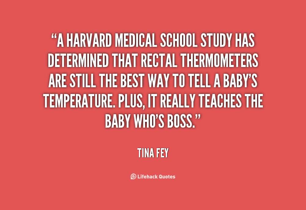 A Harvard Medical School study has determined that rectal thermometers are still the best way to tell a baby's temperature. Plus, it really teaches the baby who's ... Tina Fey