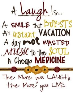 A Laugh Is A Smile That Bursts An Instant Vacation A Day Not Wasted Music To the soul a cheap medicine. The more you laugh the ...