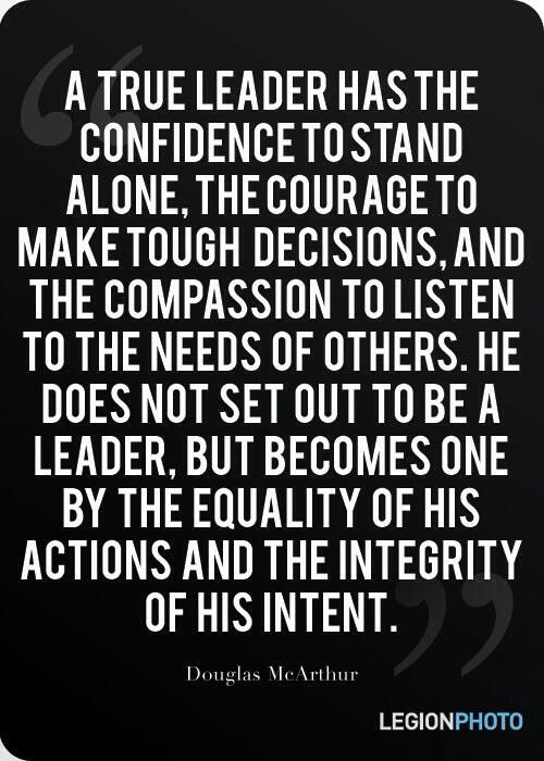 A True Leader Has The Confidence To Stand Alone, The Courage To Make Tough Decisions, And The Compassion To Listen To The Needs Of Others. He Does ... Douglas McArthur