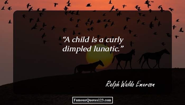 A child is a curly dimpled lunatic. Ralph Waldo Emerson
