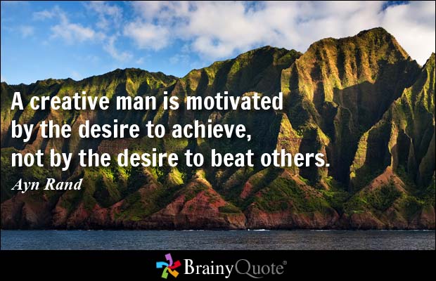 A creative man is motivated by the desire to achieve, not by the desire to beat others. Ayn Rand