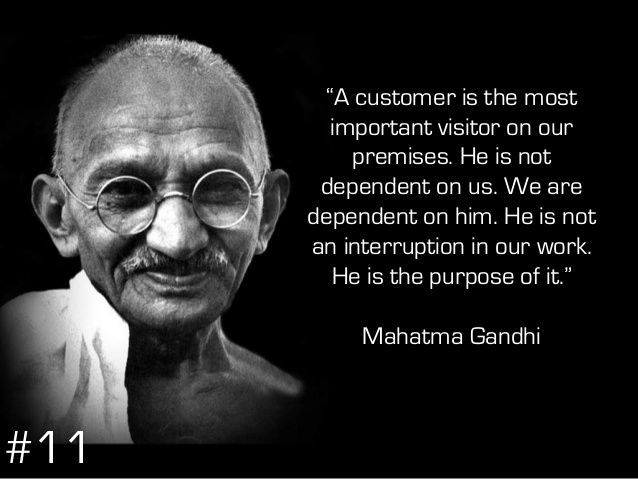 A customer is the most important visitor on our premises. He is not dependent on us. We are dependent on him. He is not an interruption in our work. He is the ... Mahatma Gandhi