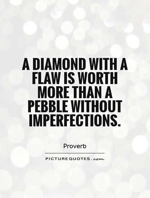 A diamond with a flaw is worth more than a pebble without imperfections