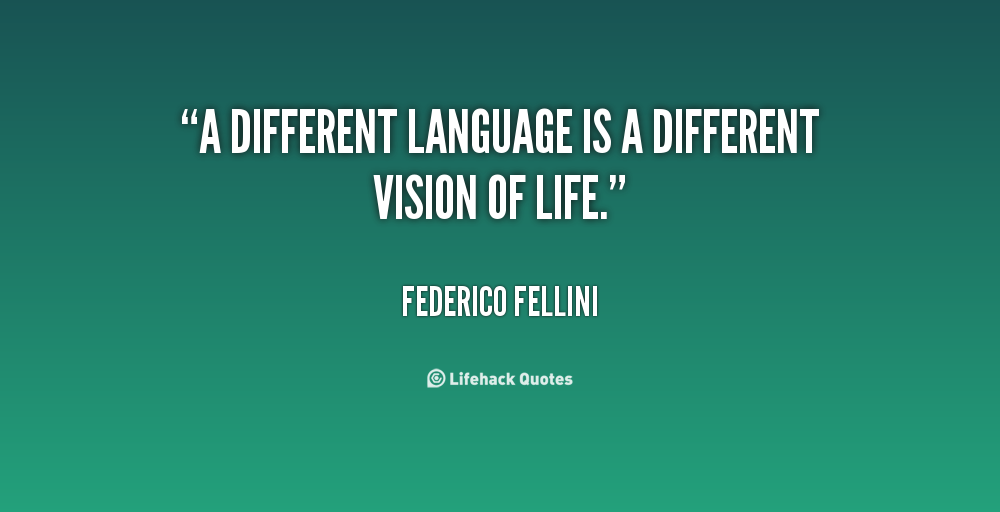 A different language is a different vision of life. Federico Fellini