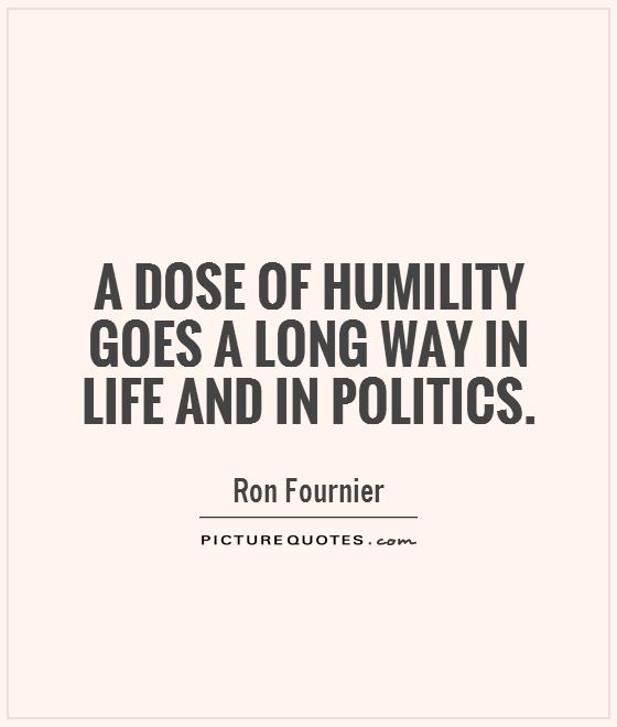 A dose of humility goes a long way in life and in politics. Ron Fournier