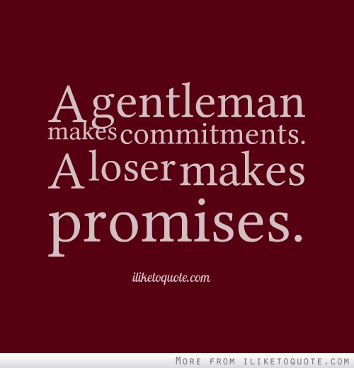 A gentleman makes commitments. A loser makes promises