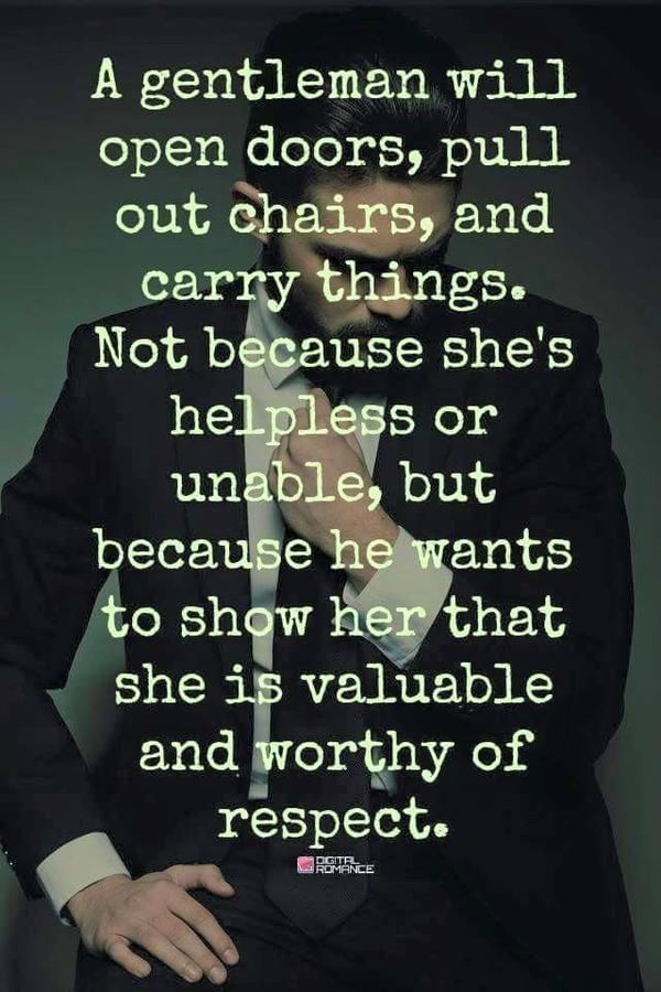 A gentleman will open doors, pull out chairs, and carry things. Not because she's helpless or unable, but because he wants to show her that ...
