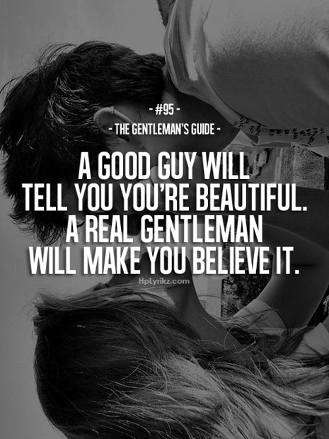 A good guy will tell you you're beautiful. A real gentleman will make you believe it