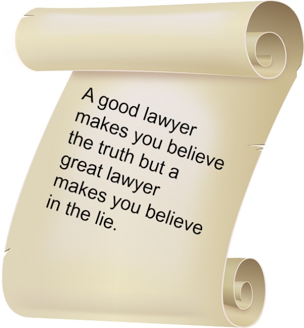 A good lawyer makes you believe the truth but a great lawyer makes you believe in the lie