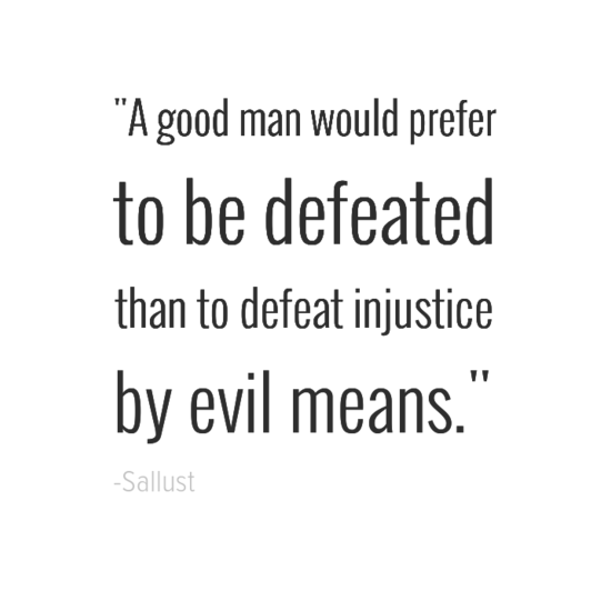 A good man would prefer to be defeated than to defeat injustice by evil means