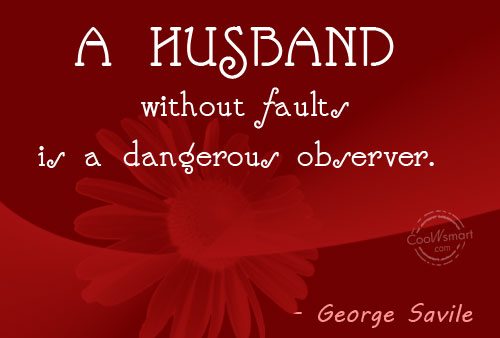 A husband without faults is a dangerous observer.  George Savile