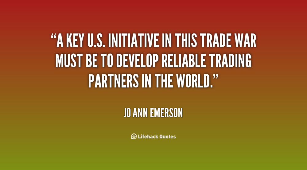 A key U.S. initiative in this trade war must be to develop reliable trading partners in the world. Jo Ann Emerson