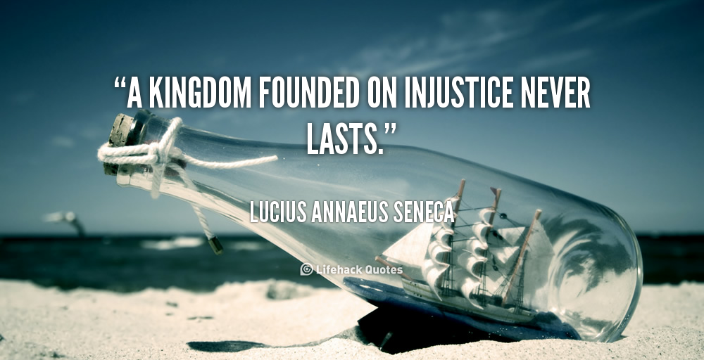 A kingdom founded on injustice never lasts. Lucius Annaeus Seneca