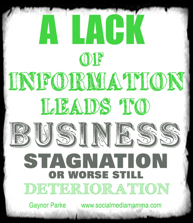 A lack of Information leads to Business stagnation ... or worse still ... Deterioration. Gaynor Parke