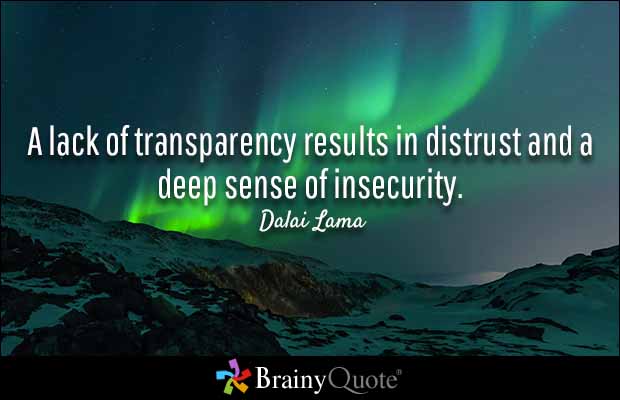 A lack of transparency results in distrust and a deep sense of insecurity.  Dalai Lama