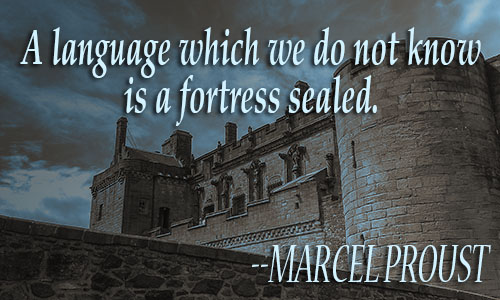 A language which we do not know is a fortress sealed. Marcel Proust