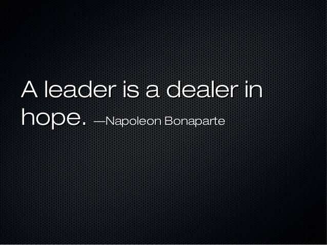 A leader is a dealer in hope. Napoleon Bonaparte