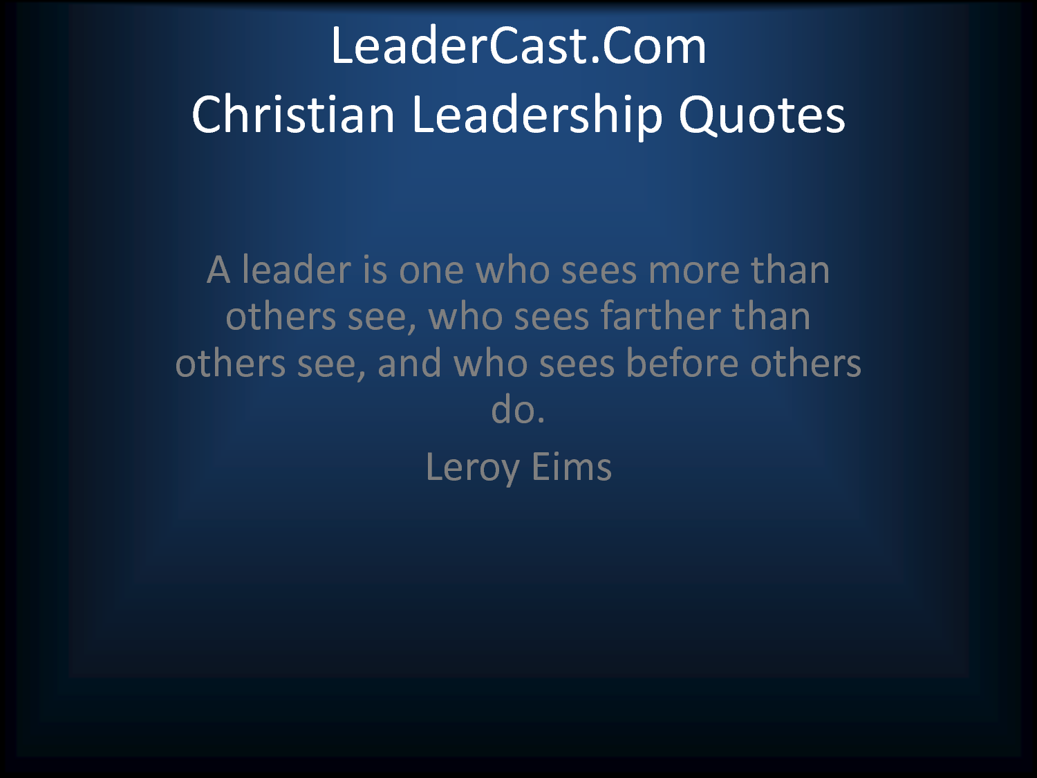A leader is one who sees more than others see, who sees farther than others see, and who sees before others do. Leroy Eims
