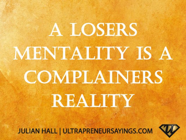 A losers mentality is a complainers reality. Julian Hall