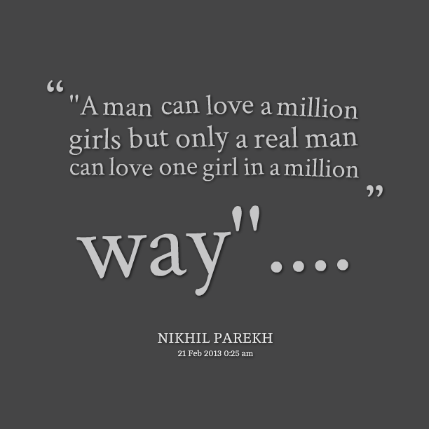 A man can love a million girls but only a real man can love one girl in a million ways... Nikhil Parekh